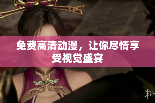 免费高清动漫，让你尽情享受视觉盛宴
