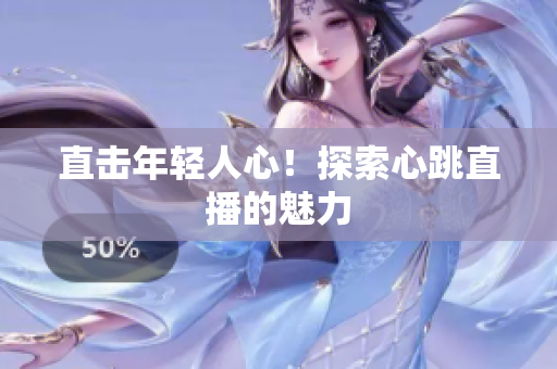 直击年轻人心！探索心跳直播的魅力