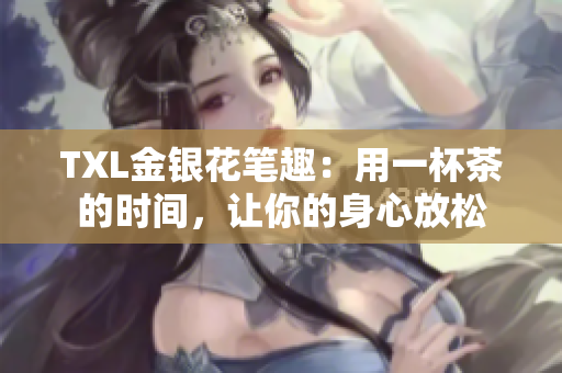 TXL金银花笔趣：用一杯茶的时间，让你的身心放松