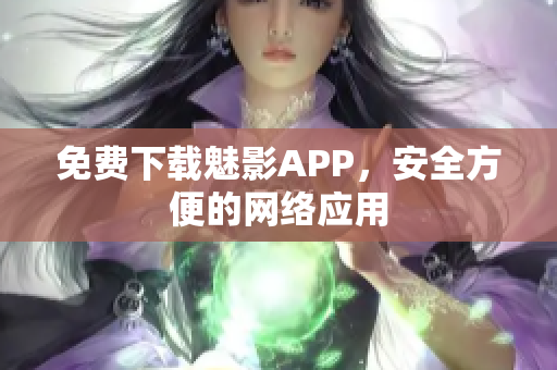 免费下载魅影APP，安全方便的网络应用