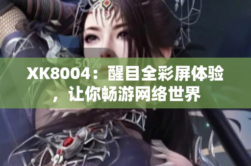 XK8004：醒目全彩屏体验，让你畅游网络世界