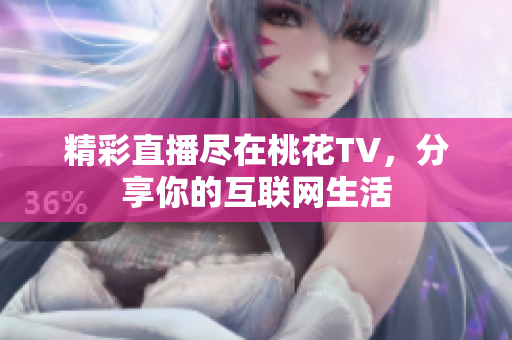 精彩直播尽在桃花TV，分享你的互联网生活