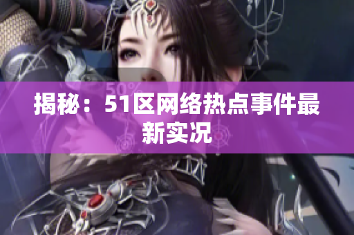 揭秘：51区网络热点事件最新实况