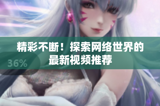 精彩不断！探索网络世界的最新视频推荐