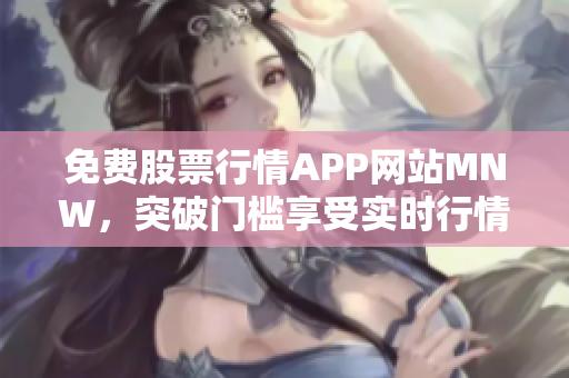 免费股票行情APP网站MNW，突破门槛享受实时行情
