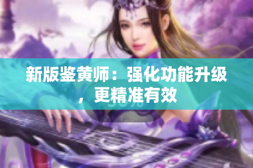 新版鉴黄师：强化功能升级，更精准有效