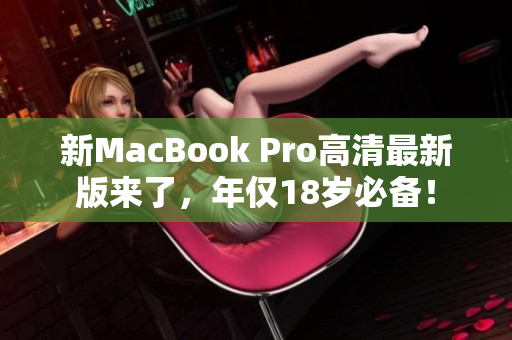 新MacBook Pro高清最新版来了，年仅18岁必备！