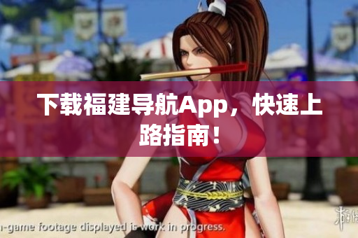 下载福建导航App，快速上路指南！