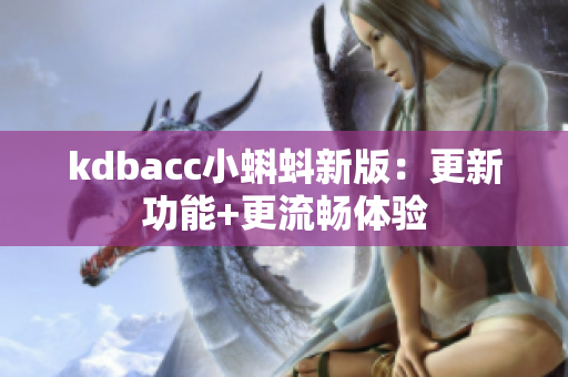 kdbacc小蝌蚪新版：更新功能+更流畅体验