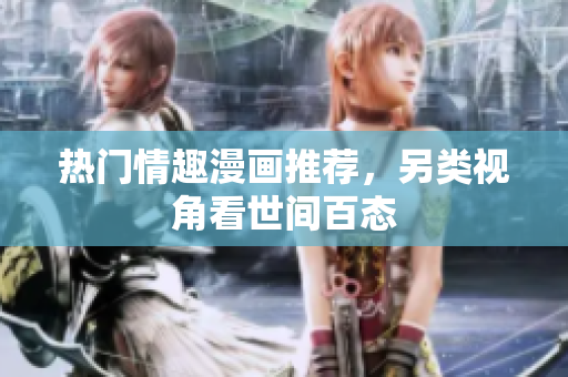 热门情趣漫画推荐，另类视角看世间百态