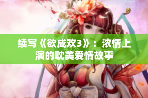 续写《欲成欢3》：浓情上演的耽美爱情故事