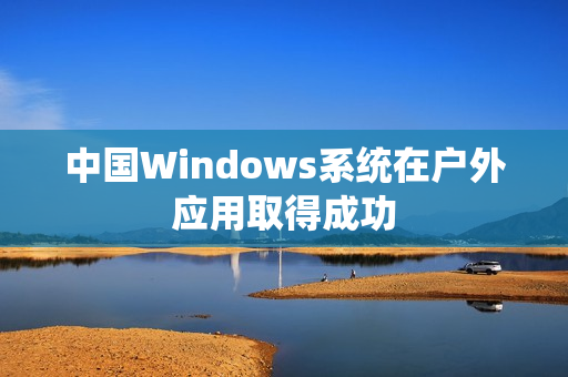 中国Windows系统在户外应用取得成功