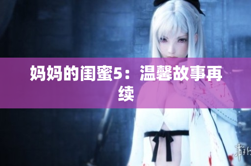 妈妈的闺蜜5：温馨故事再续