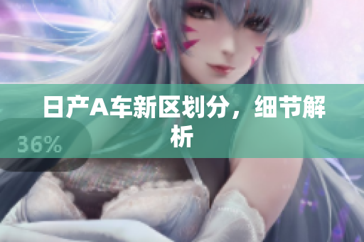 日产A车新区划分，细节解析