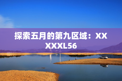 探索五月的第九区域：XXXXXL56