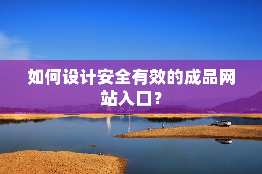 如何设计安全有效的成品网站入口？