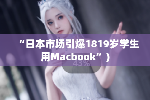 “日本市场引爆1819岁学生用Macbook”)