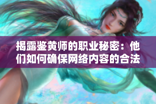 揭露鉴黄师的职业秘密：他们如何确保网络内容的合法性？