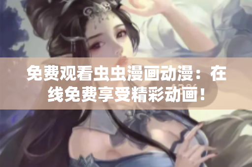 免费观看虫虫漫画动漫：在线免费享受精彩动画！