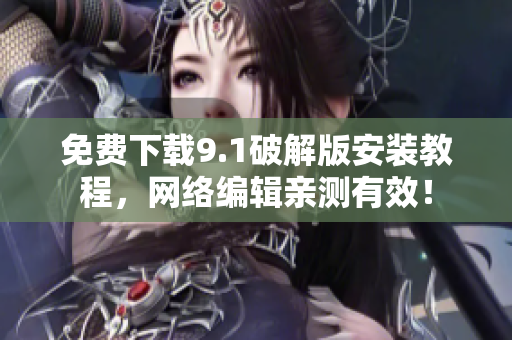免费下载9.1破解版安装教程，网络编辑亲测有效！