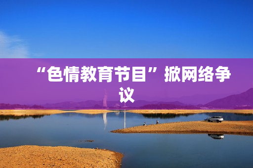 “色情教育节目”掀网络争议