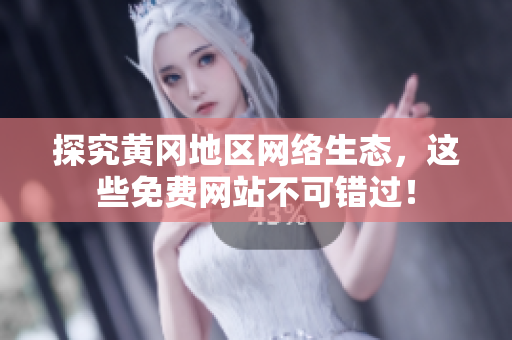 探究黄冈地区网络生态，这些免费网站不可错过！