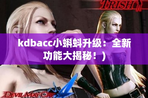 kdbacc小蝌蚪升级：全新功能大揭秘！)