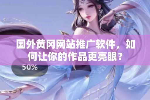 国外黄冈网站推广软件，如何让你的作品更亮眼？