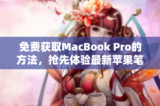免费获取MacBook Pro的方法，抢先体验最新苹果笔记本