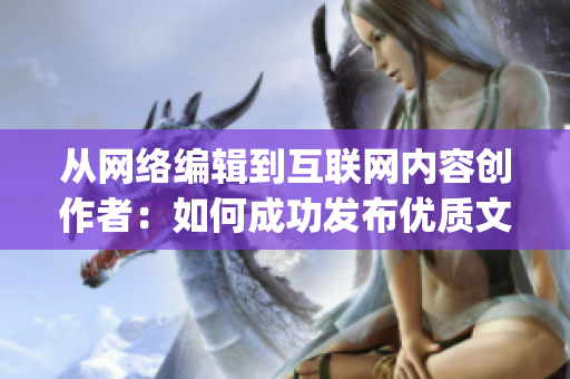 从网络编辑到互联网内容创作者：如何成功发布优质文章)