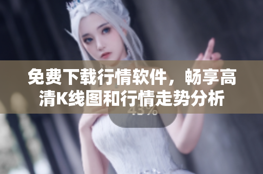 免费下载行情软件，畅享高清K线图和行情走势分析