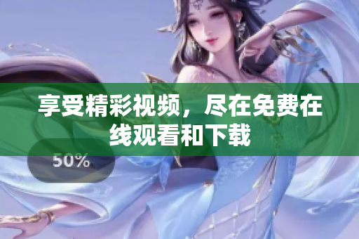 享受精彩视频，尽在免费在线观看和下载