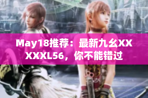 May18推荐：最新九幺XXXXXL56，你不能错过