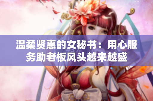 温柔贤惠的女秘书：用心服务助老板风头越来越盛