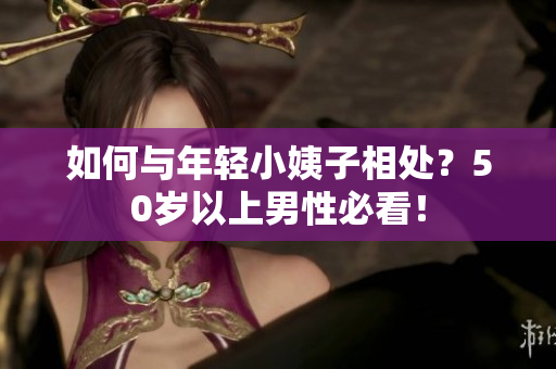 如何与年轻小姨子相处？50岁以上男性必看！
