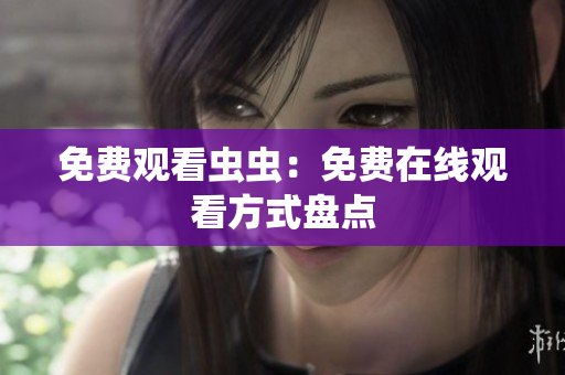 免费观看虫虫：免费在线观看方式盘点