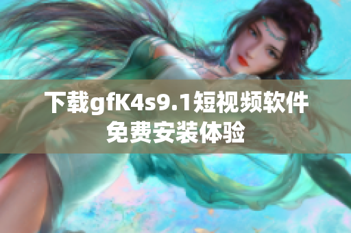 下载gfK4s9.1短视频软件免费安装体验