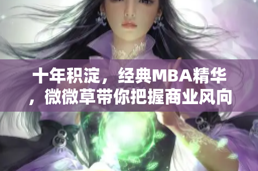 十年积淀，经典MBA精华，微微草带你把握商业风向