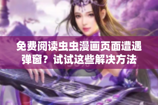 免费阅读虫虫漫画页面遭遇弹窗？试试这些解决方法