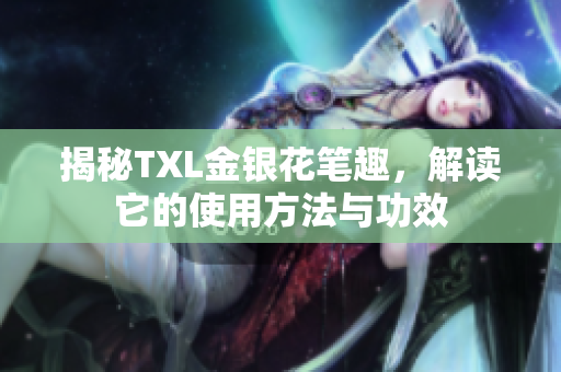 揭秘TXL金银花笔趣，解读它的使用方法与功效