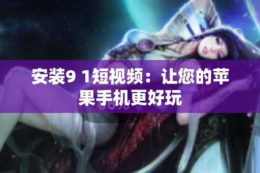 安装9 1短视频：让您的苹果手机更好玩