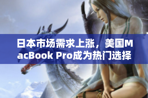 日本市场需求上涨，美国MacBook Pro成为热门选择
