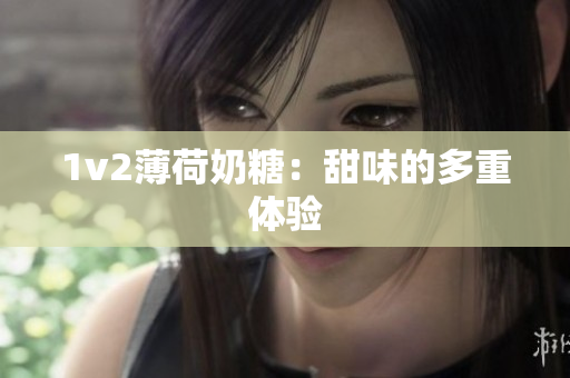 1v2薄荷奶糖：甜味的多重体验
