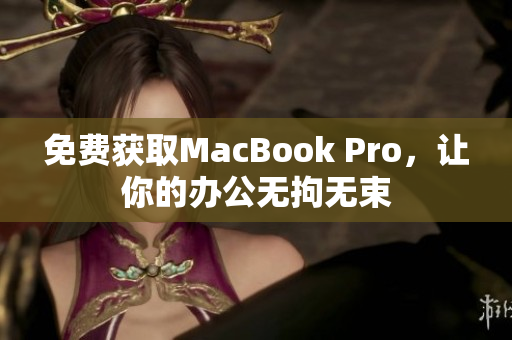 免费获取MacBook Pro，让你的办公无拘无束