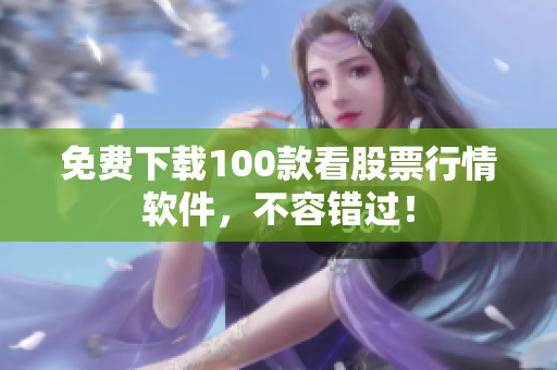 免费下载100款看股票行情软件，不容错过！