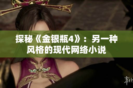 探秘《金银瓶4》：另一种风格的现代网络小说