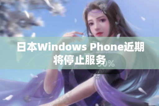 日本Windows Phone近期将停止服务