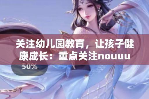 关注幼儿园教育，让孩子健康成长：重点关注nouuu幼儿