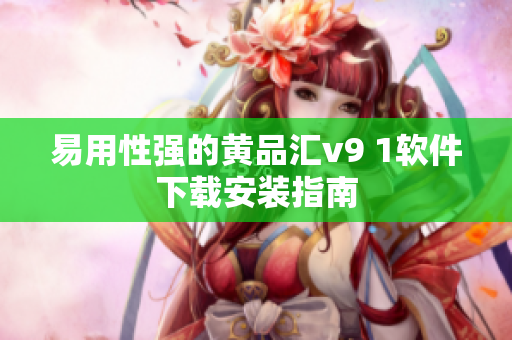 易用性强的黄品汇v9 1软件下载安装指南