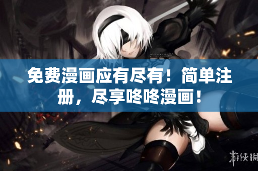 免费漫画应有尽有！简单注册，尽享咚咚漫画！